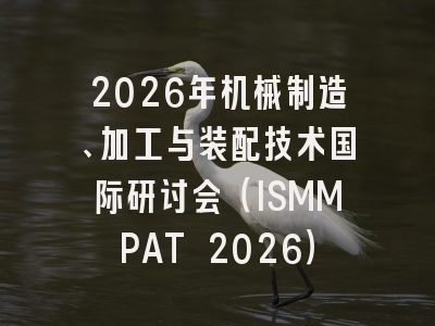 2026年机械制造、加工与装配技术国际研讨会（ISMMPAT 2026）