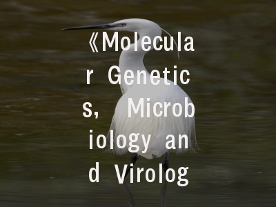 《Molecular Genetics, Microbiology and Virology》期刊介绍与投稿策略