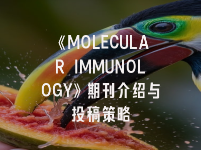 《MOLECULAR IMMUNOLOGY》期刊介绍与投稿策略