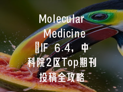 Molecular Medicine：IF 6.4，中科院2区Top期刊投稿全攻略