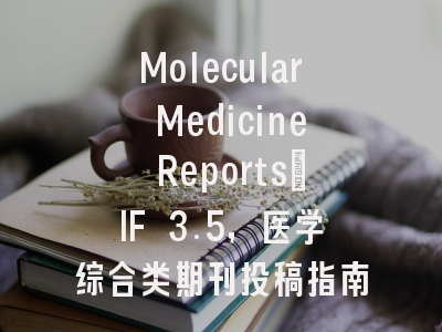 Molecular Medicine Reports:IF 3.5,医学综合类期刊投稿指南
