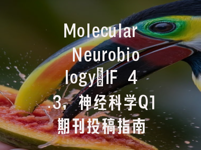 Molecular Neurobiology:IF 4.3,神经科学Q1期刊投稿指南