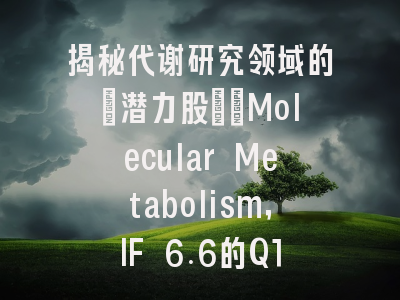 揭秘代谢研究领域的"潜力股":Molecular Metabolism,IF 6.6的Q1期刊到底有多香?