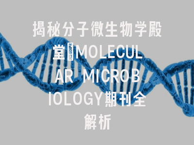 揭秘分子微生物学殿堂:MOLECULAR MICROBIOLOGY期刊全解析