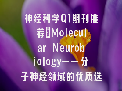 神经科学Q1期刊推荐：Molecular Neurobiology——分子神经领域的优质选择