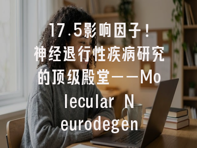17.5影响因子!神经退行性疾病研究的顶级殿堂——Molecular Neurodegeneration