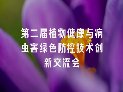 第二届植物健康与病虫害绿色防控技术创新交流会