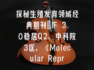 探秘生殖发育领域经典期刊：IF 3.0稳居Q2的Molecular Reproduction and Development