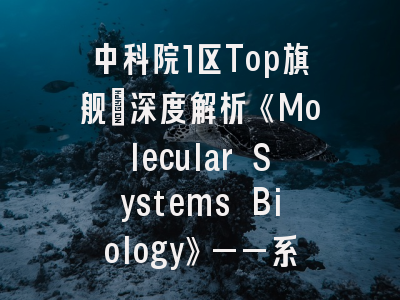 中科院1区Top旗舰：深度解析《Molecular Systems Biology》——系统生物学领域的顶尖殿堂
