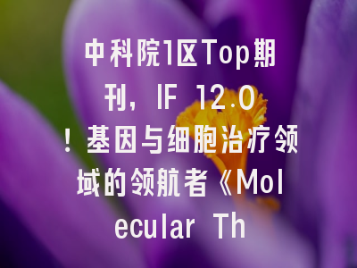 中科院1区Top期刊，IF 12.0！基因与细胞治疗领域的领航者《Molecular Therapy》深度解析