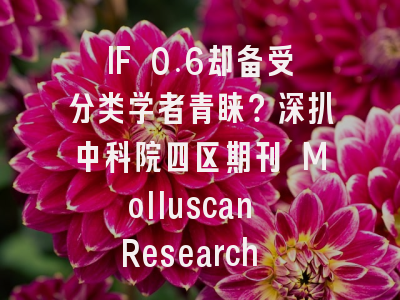 IF 0.6却备受分类学者青睐？深扒中科院四区期刊 Molluscan Research 的投稿生存指南