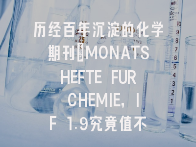 历经百年沉淀的化学期刊：MONATSHEFTE FUR CHEMIE，IF 1.9究竟值不值得投？