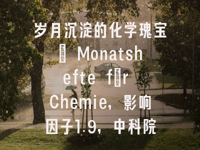 岁月沉淀的化学瑰宝： Monatshefte für Chemie，影响因子1.9，中科院4区稳健之选