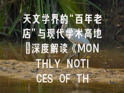 天文学界的“百年老店”与现代学术高地：深度解读《MONTHLY NOTICES OF THE ROYAL ASTRONOMICAL SOCIETY》