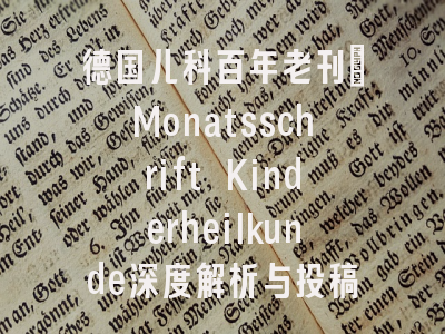 德国儿科百年老刊：Monatsschrift Kinderheilkunde深度解析与投稿攻略（2024 IF 0.3，中科院4…