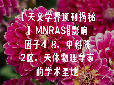 【天文学界顶刊揭秘】MNRAS：影响因子4.8，中科院2区，天体物理学家的学术圣地