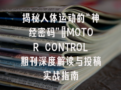 揭秘人体运动的“神经密码”：MOTOR CONTROL期刊深度解读与投稿实战指南