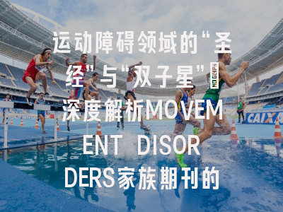 运动障碍领域的“圣经”与“双子星”：深度解析MOVEMENT DISORDERS家族期刊的投稿秘籍