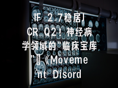 IF 2.7稳居JCR Q2！神经病学领域的“临床宝库”：《Movement Disorders Clinical Practice》全方位深度解析与投稿实战指南