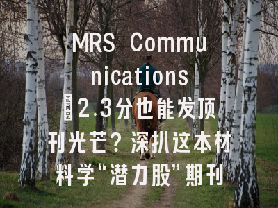 MRS Communications：2.3分也能发顶刊光芒？深扒这本材料学“潜力股”期刊的投稿秘籍！