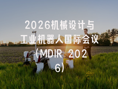 2026机械设计与工业机器人国际会议（MDIR 2026）