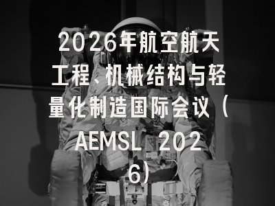 2026年航空航天工程、机械结构与轻量化制造国际会议（AEMSL 2026）