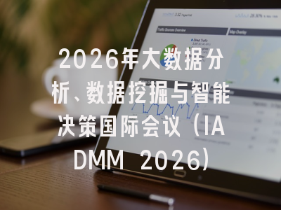 2026年大数据分析、数据挖掘与智能决策国际会议（IADMM 2026）