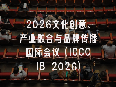 2026文化创意、产业融合与品牌传播国际会议（ICCCIB 2026）