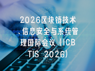 2026区块链技术、信息安全与系统管理国际会议（ICBTIS 2026）
