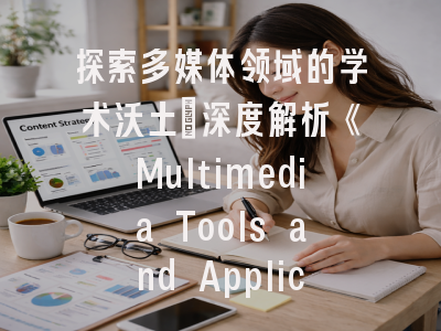 探索多媒体领域的学术沃土：深度解析《Multimedia Tools and Applications》期刊全攻略
