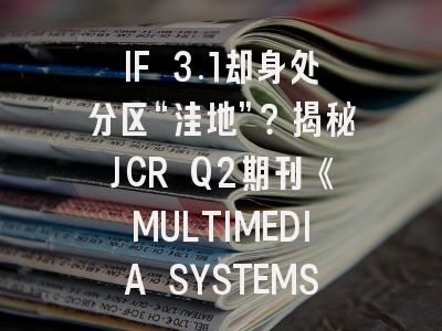 IF 3.1却身处分区“洼地”？揭秘JCR Q2期刊《MULTIMEDIA SYSTEMS》的真实投稿性价比