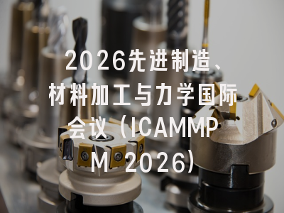 2026先进制造、材料加工与力学国际会议（ICAMMPM 2026）