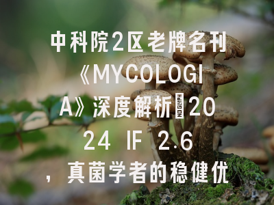 中科院2区老牌名刊《MYCOLOGIA》深度解析：2024 IF 2.6，真菌学者的稳健优选