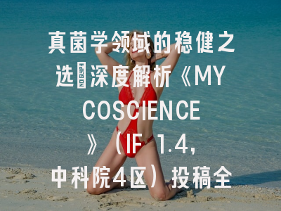 真菌学领域的稳健之选：深度解析《MYCOSCIENCE》（IF 1.4，中科院4区）投稿全攻略