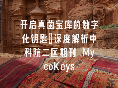 开启真菌宝库的数字化钥匙：深度解析中科院二区期刊 MycoKeys