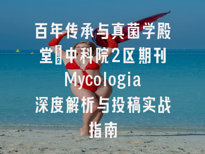 百年传承与真菌学殿堂：中科院2区期刊Mycologia深度解析与投稿实战指南