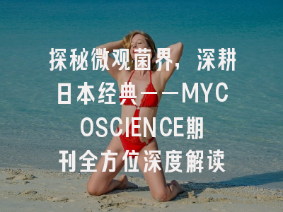 探秘微观菌界，深耕日本经典——MYCOSCIENCE期刊全方位深度解读