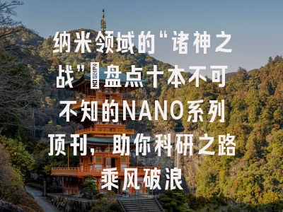 纳米领域的“诸神之战”：盘点十本不可不知的NANO系列顶刊，助你科研之路乘风破浪