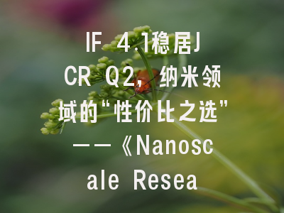 IF 4.1稳居JCR Q2，纳米领域的“性价比之选”——《Nanoscale Research Letters》全方位深度解析