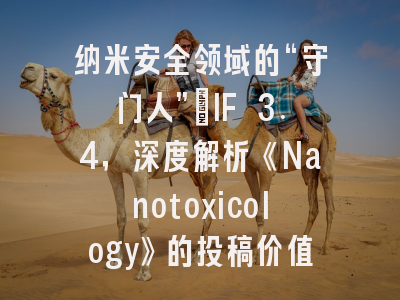 纳米安全领域的“守门人”：IF 3.4，深度解析《Nanotoxicology》的投稿价值与生存指南