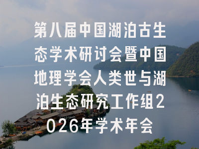 第八届中国湖泊古生态学术研讨会暨中国地理学会人类世与湖泊生态研究工作组2026年学术年会