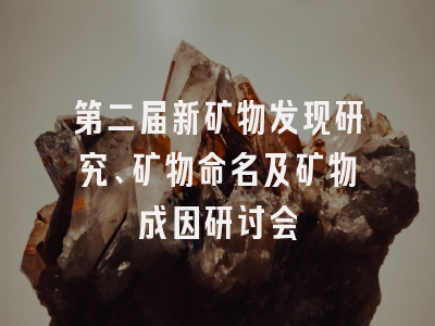 第二届新矿物发现研究、矿物命名及矿物成因研讨会