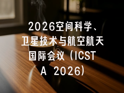 2026空间科学、卫星技术与航空航天国际会议（ICSTA 2026）