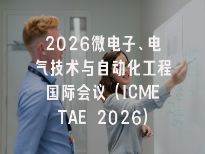 2026微电子、电气技术与自动化工程国际会议（ICMETAE 2026）