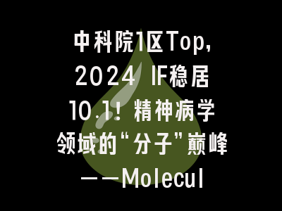 中科院1区Top，2024 IF稳居10.1！精神病学领域的“分子”巅峰——Molecular Psychiatry深度解析
