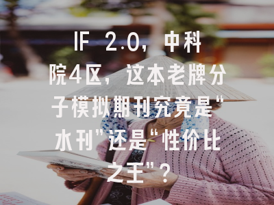 IF 2.0，中科院4区，这本老牌分子模拟期刊究竟是“水刊”还是“性价比之王”？