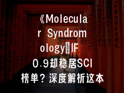 《Molecular Syndromology：IF 0.9却稳居SCI榜单？深度解析这本遗传学“潜力股”期刊的投稿生存法则》