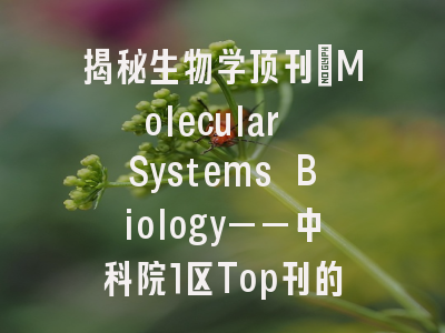 揭秘生物学顶刊：Molecular Systems Biology——中科院1区Top刊的投稿全攻略与深度解析