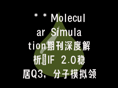 **Molecular Simulation期刊深度解析：IF 2.0稳居Q3，分子模拟领域的“实干派”是否值得投？**