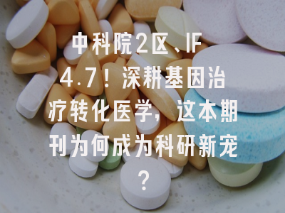 中科院2区、IF 4.7！深耕基因治疗转化医学，这本期刊为何成为科研新宠？